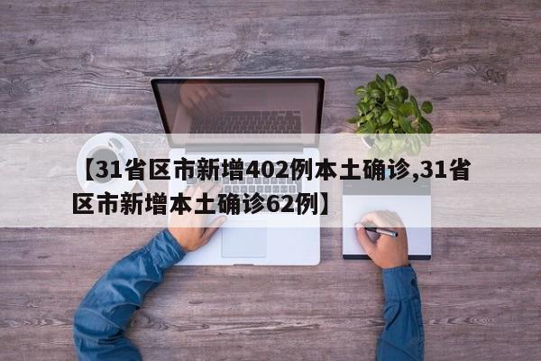 【31省区市新增402例本土确诊,31省区市新增本土确诊62例】
