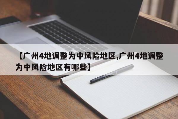 【广州4地调整为中风险地区,广州4地调整为中风险地区有哪些】