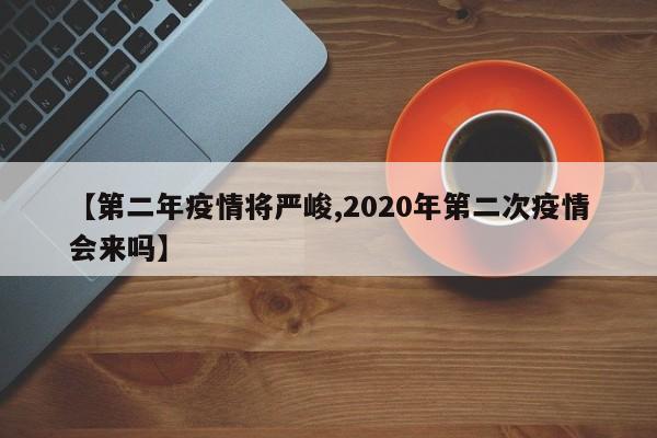 【第二年疫情将严峻,2020年第二次疫情会来吗】