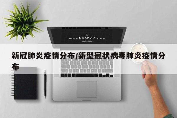 新冠肺炎疫情分布/新型冠状病毒肺炎疫情分布