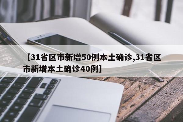 【31省区市新增50例本土确诊,31省区市新增本土确诊40例】