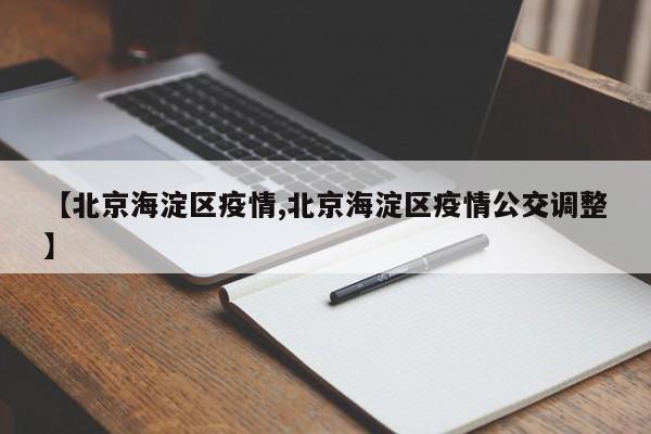 【北京海淀区疫情,北京海淀区疫情公交调整】