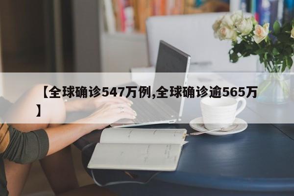 【全球确诊547万例,全球确诊逾565万】