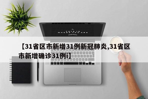 【31省区市新增31例新冠肺炎,31省区市新增确诊31例i】