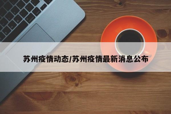 苏州疫情动态/苏州疫情最新消息公布