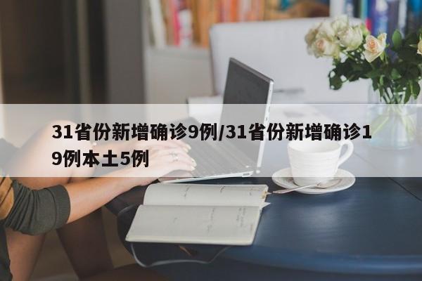 31省份新增确诊9例/31省份新增确诊19例本土5例
