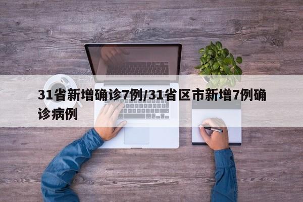 31省新增确诊7例/31省区市新增7例确诊病例