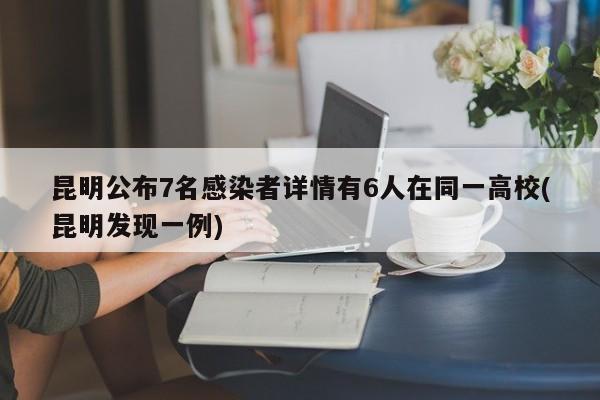 昆明公布7名感染者详情有6人在同一高校(昆明发现一例)