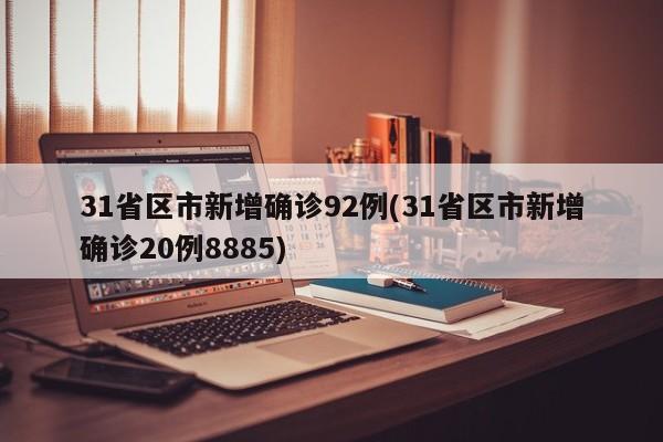 31省区市新增确诊92例(31省区市新增确诊20例8885)