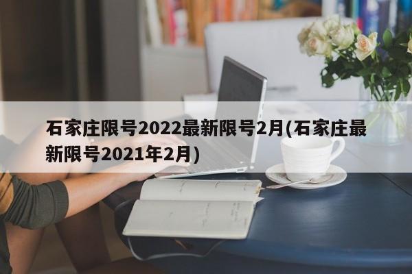 石家庄限号2022最新限号2月(石家庄最新限号2021年2月)