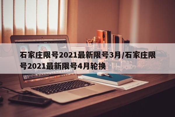 石家庄限号2021最新限号3月/石家庄限号2021最新限号4月轮换