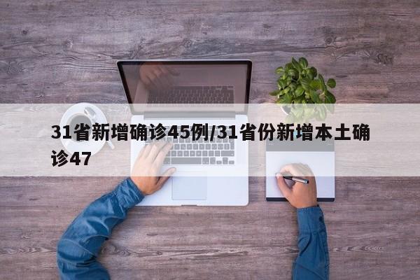 31省新增确诊45例/31省份新增本土确诊47