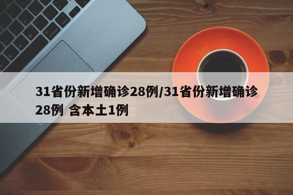 31省份新增确诊28例/31省份新增确诊28例 含本土1例