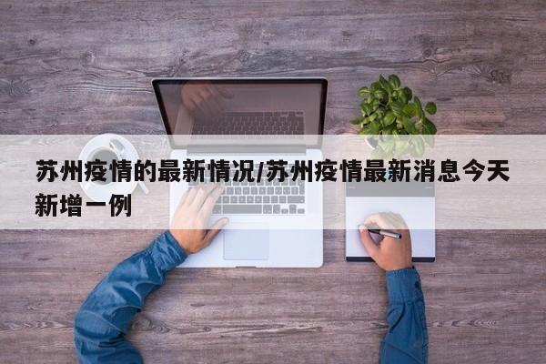 苏州疫情的最新情况/苏州疫情最新消息今天新增一例