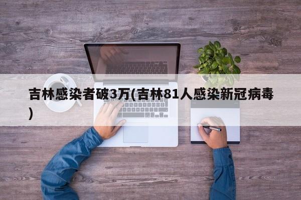 吉林感染者破3万(吉林81人感染新冠病毒)