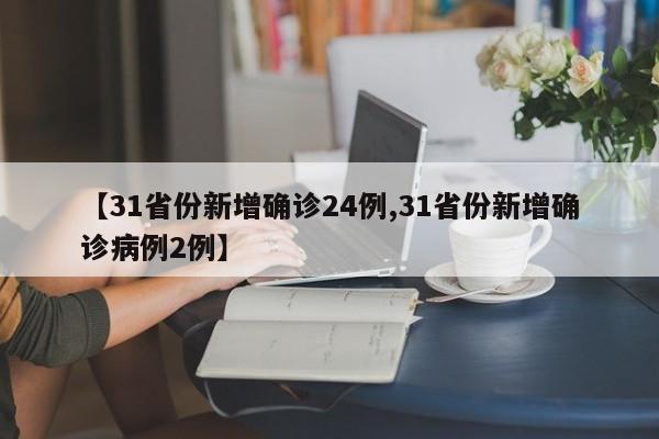 【31省份新增确诊24例,31省份新增确诊病例2例】