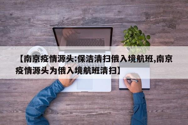 【南京疫情源头:保洁清扫俄入境航班,南京疫情源头为俄入境航班清扫】