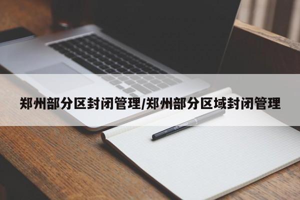 郑州部分区封闭管理/郑州部分区域封闭管理