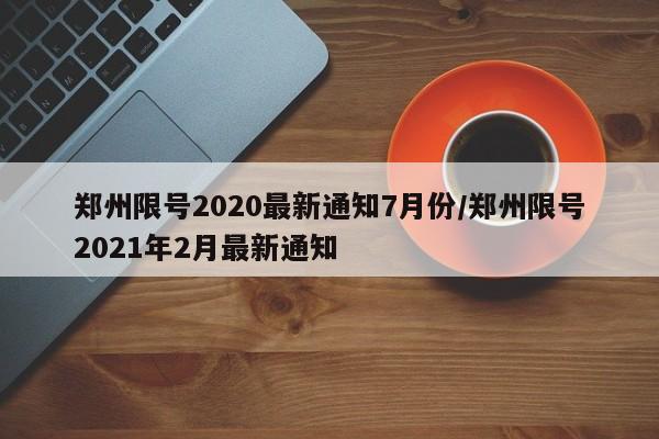 郑州限号2020最新通知7月份/郑州限号2021年2月最新通知