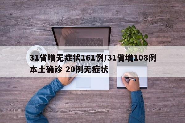 31省增无症状161例/31省增108例本土确诊 20例无症状