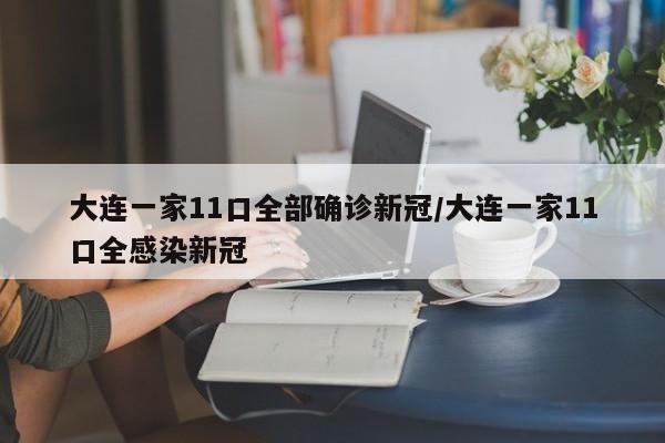 大连一家11口全部确诊新冠/大连一家11口全感染新冠