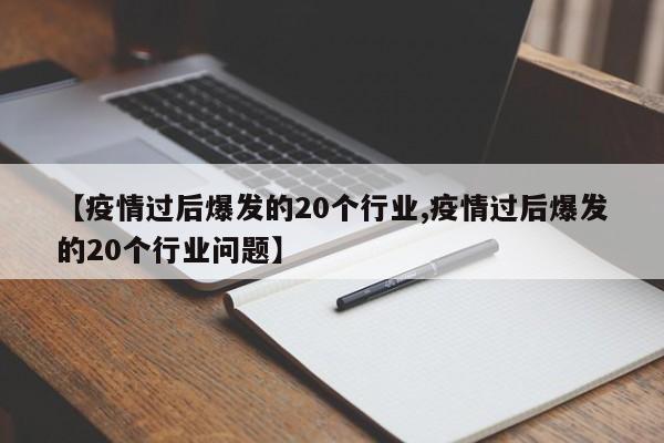 【疫情过后爆发的20个行业,疫情过后爆发的20个行业问题】