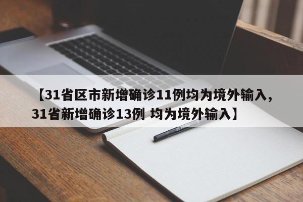 【31省区市新增确诊11例均为境外输入,31省新增确诊13例 均为境外输入】