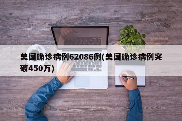 美国确诊病例62086例(美国确诊病例突破450万)