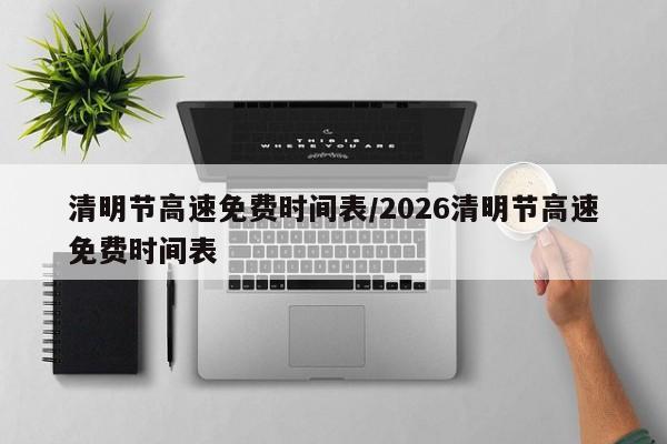 清明节高速免费时间表/2026清明节高速免费时间表