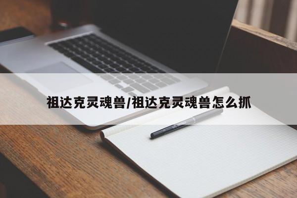 祖达克灵魂兽/祖达克灵魂兽怎么抓