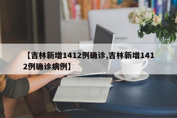 【吉林新增1412例确诊,吉林新增1412例确诊病例】