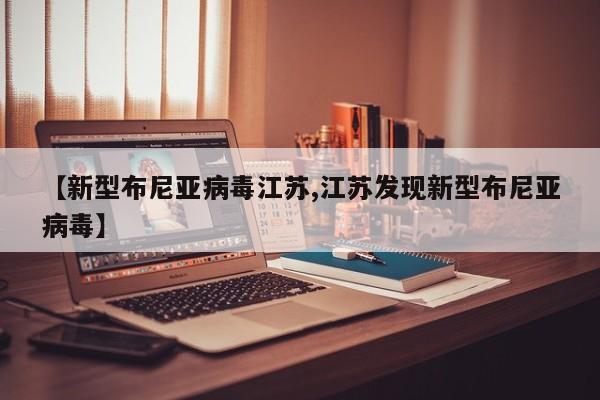 【新型布尼亚病毒江苏,江苏发现新型布尼亚病毒】