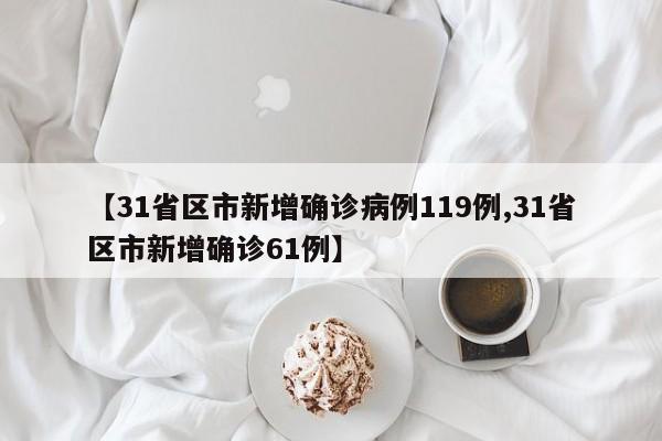 【31省区市新增确诊病例119例,31省区市新增确诊61例】