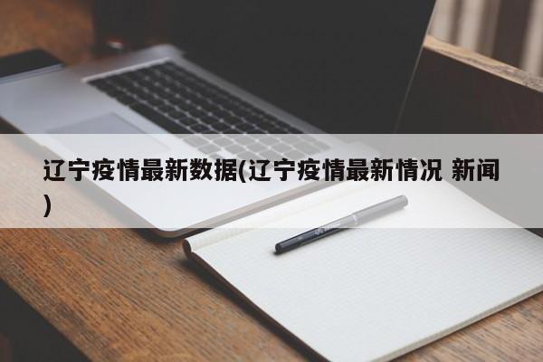辽宁疫情最新数据(辽宁疫情最新情况 新闻)