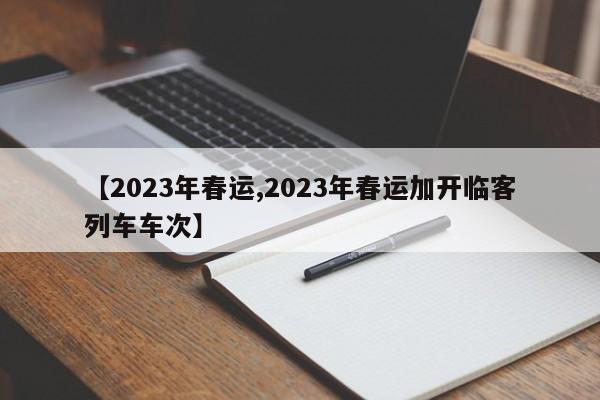【2023年春运,2023年春运加开临客列车车次】