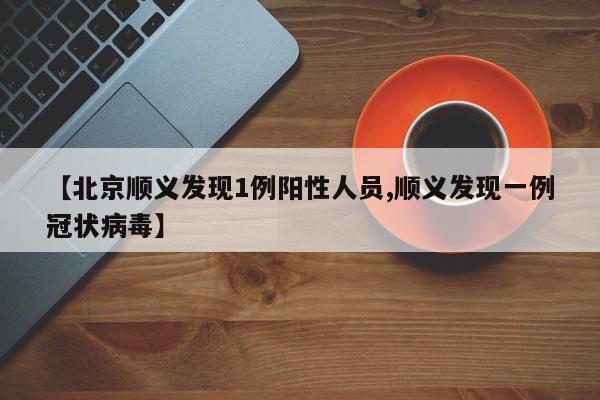【北京顺义发现1例阳性人员,顺义发现一例冠状病毒】