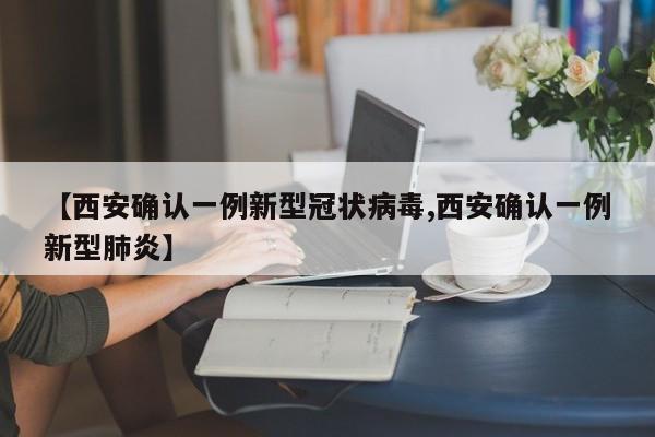 【西安确认一例新型冠状病毒,西安确认一例新型肺炎】
