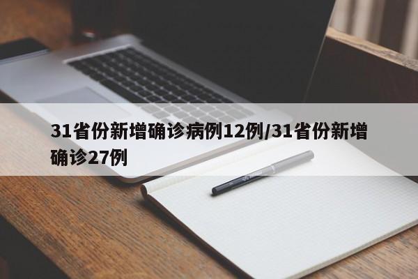 31省份新增确诊病例12例/31省份新增确诊27例