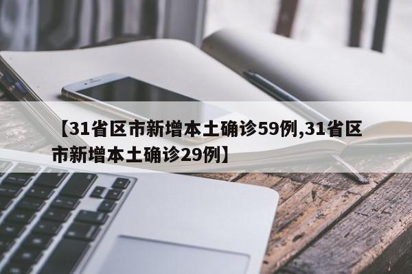 【31省区市新增本土确诊59例,31省区市新增本土确诊29例】