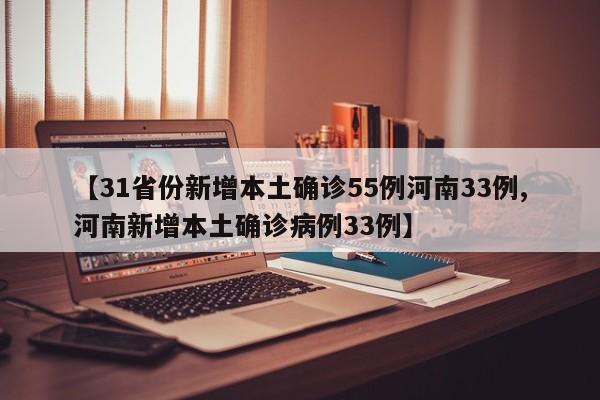 【31省份新增本土确诊55例河南33例,河南新增本土确诊病例33例】