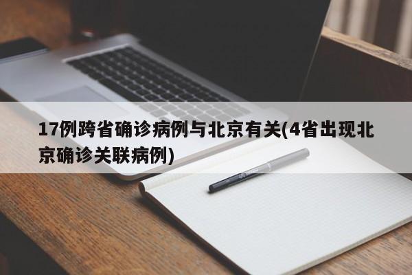 17例跨省确诊病例与北京有关(4省出现北京确诊关联病例)