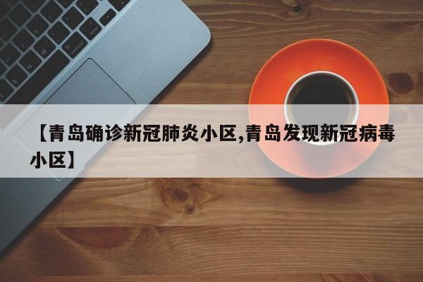【青岛确诊新冠肺炎小区,青岛发现新冠病毒小区】