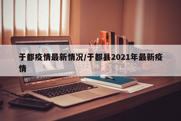 于都疫情最新情况/于都县2021年最新疫情