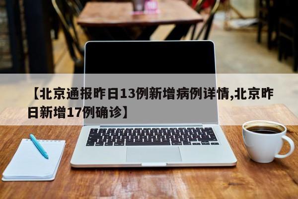 【北京通报昨日13例新增病例详情,北京昨日新增17例确诊】