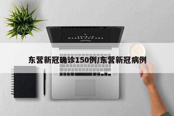 东营新冠确诊150例/东营新冠病例
