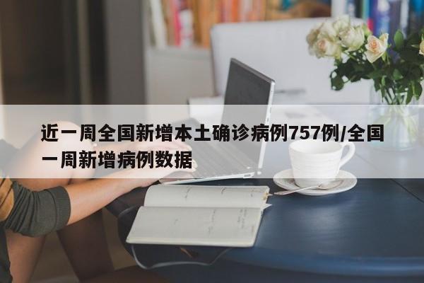 近一周全国新增本土确诊病例757例/全国一周新增病例数据