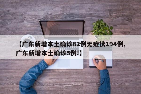 【广东新增本土确诊62例无症状194例,广东新增本土确诊5例!】