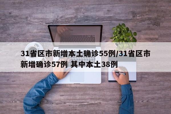 31省区市新增本土确诊55例/31省区市新增确诊57例 其中本土38例